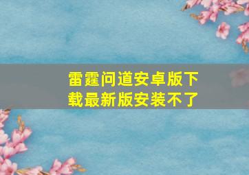 雷霆问道安卓版下载最新版安装不了