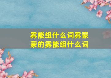 雾能组什么词雾蒙蒙的雾能组什么词