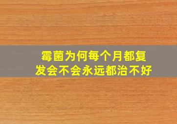 霉菌为何每个月都复发会不会永远都治不好