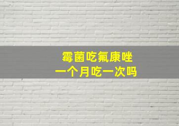 霉菌吃氟康唑一个月吃一次吗