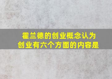 霍兰德的创业概念认为创业有六个方面的内容是