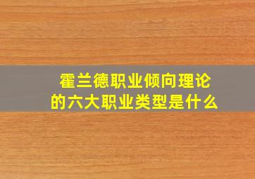 霍兰德职业倾向理论的六大职业类型是什么