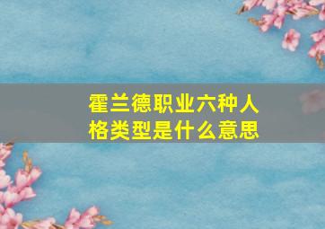 霍兰德职业六种人格类型是什么意思