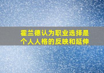 霍兰德认为职业选择是个人人格的反映和延伸