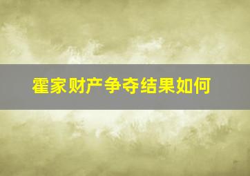 霍家财产争夺结果如何