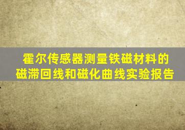 霍尔传感器测量铁磁材料的磁滞回线和磁化曲线实验报告