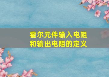 霍尔元件输入电阻和输出电阻的定义