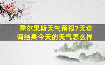 霍尔果斯天气预报7天查询结果今天的天气怎么样