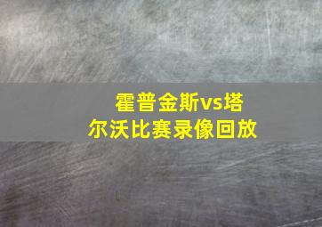 霍普金斯vs塔尔沃比赛录像回放