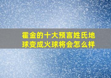 霍金的十大预言姓氏地球变成火球将会怎么样