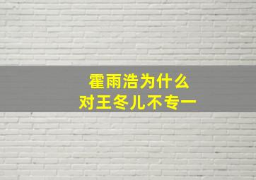 霍雨浩为什么对王冬儿不专一