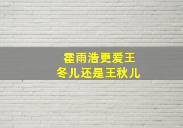 霍雨浩更爱王冬儿还是王秋儿