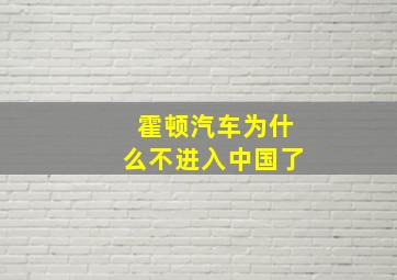 霍顿汽车为什么不进入中国了