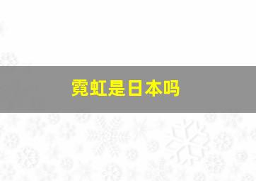 霓虹是日本吗