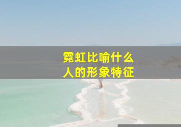 霓虹比喻什么人的形象特征