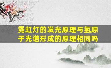 霓虹灯的发光原理与氢原子光谱形成的原理相同吗