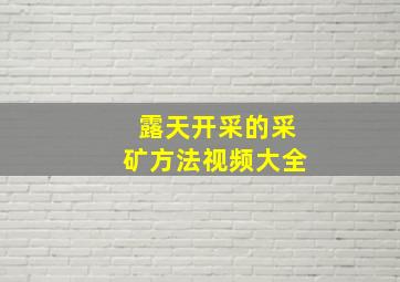 露天开采的采矿方法视频大全