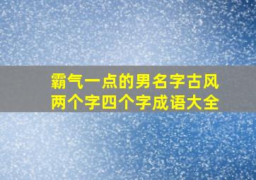 霸气一点的男名字古风两个字四个字成语大全