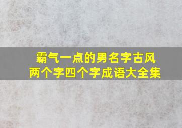 霸气一点的男名字古风两个字四个字成语大全集