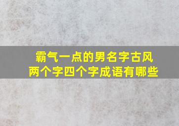 霸气一点的男名字古风两个字四个字成语有哪些