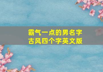 霸气一点的男名字古风四个字英文版