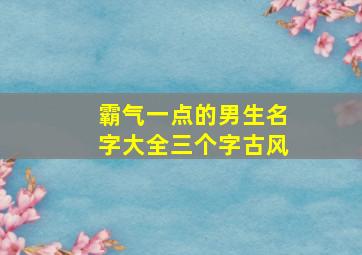 霸气一点的男生名字大全三个字古风