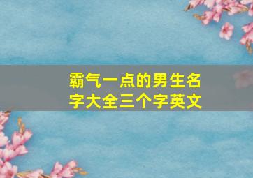 霸气一点的男生名字大全三个字英文