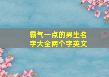 霸气一点的男生名字大全两个字英文