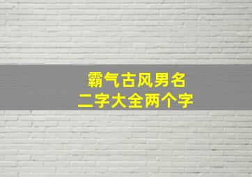 霸气古风男名二字大全两个字