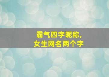 霸气四字昵称,女生网名两个字