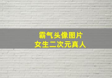 霸气头像图片女生二次元真人