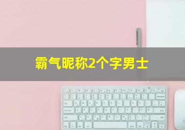 霸气昵称2个字男士