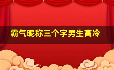 霸气昵称三个字男生高冷