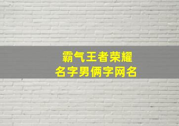 霸气王者荣耀名字男俩字网名