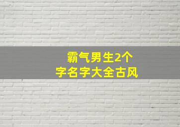 霸气男生2个字名字大全古风