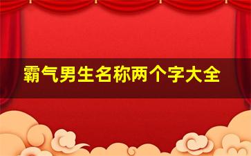 霸气男生名称两个字大全