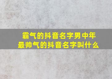 霸气的抖音名字男中年最帅气的抖音名字叫什么