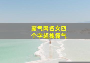 霸气网名女四个字超拽霸气