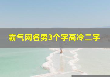 霸气网名男3个字高冷二字