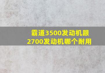 霸道3500发动机跟2700发动机哪个耐用