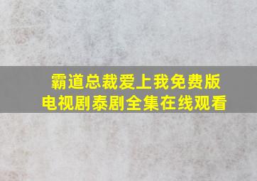 霸道总裁爱上我免费版电视剧泰剧全集在线观看