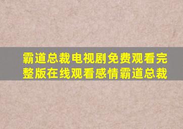 霸道总裁电视剧免费观看完整版在线观看感情霸道总裁