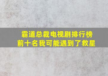 霸道总裁电视剧排行榜前十名我可能遇到了救星