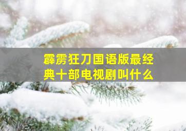 霹雳狂刀国语版最经典十部电视剧叫什么