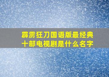 霹雳狂刀国语版最经典十部电视剧是什么名字