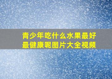 青少年吃什么水果最好最健康呢图片大全视频