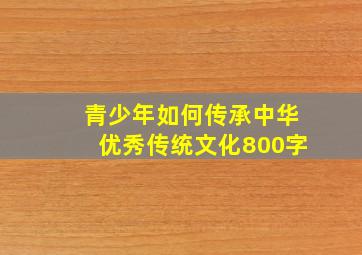 青少年如何传承中华优秀传统文化800字