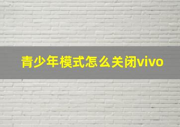 青少年模式怎么关闭vivo