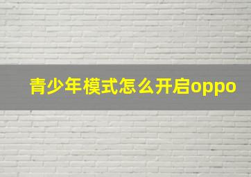 青少年模式怎么开启oppo