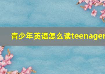 青少年英语怎么读teenager